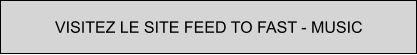 VISITEZ LE SITE FEED TO FAST - MUSIC