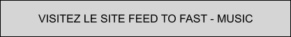 VISITEZ LE SITE FEED TO FAST - MUSIC