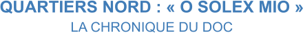 QUARTIERS NORD : « O SOLEX MIO » LA CHRONIQUE DU DOC