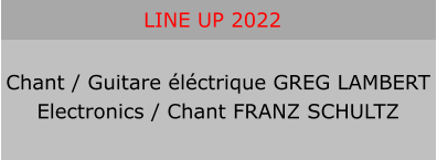 LINE UP 2022 Chant / Guitare éléctrique GREG LAMBERT Electronics / Chant FRANZ SCHULTZ