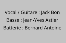 Vocal / Guitare : Jack Bon Basse : Jean-Yves Astier  Batterie : Bernard Antoine
