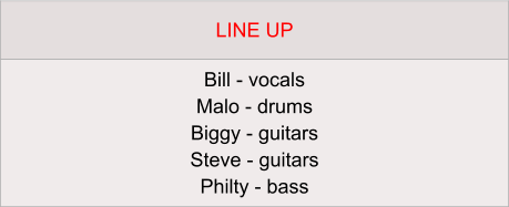 LINE UP Bill - vocals Malo - drums Biggy - guitars Steve - guitars Philty - bass