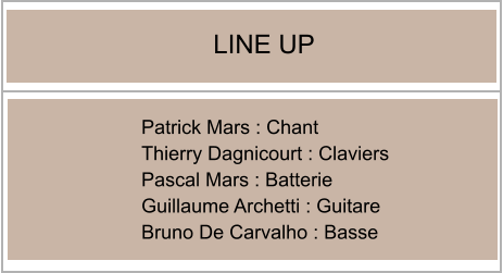 Patrick Mars : Chant Thierry Dagnicourt : Claviers Pascal Mars : Batterie Guillaume Archetti : Guitare Bruno De Carvalho : Basse LINE UP