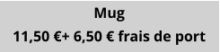 Mug 11,50 €+ 6,50 € frais de port