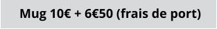 Mug 10€ + 6€50 (frais de port)