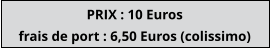 PRIX : 10 Euros  frais de port : 6,50 Euros (colissimo)