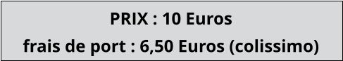 PRIX : 10 Euros  frais de port : 6,50 Euros (colissimo)