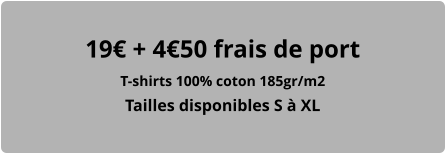 19€ + 4€50 frais de port T-shirts 100% coton 185gr/m2 Tailles disponibles S à XL