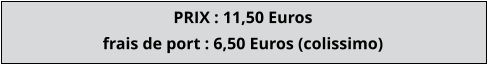 PRIX : 11,50 Euros  frais de port : 6,50 Euros (colissimo)