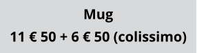 Mug 11 € 50 + 6 € 50 (colissimo)